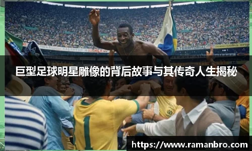 巨型足球明星雕像的背后故事与其传奇人生揭秘