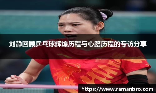 刘静回顾乒乓球辉煌历程与心路历程的专访分享