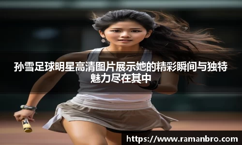 孙雪足球明星高清图片展示她的精彩瞬间与独特魅力尽在其中